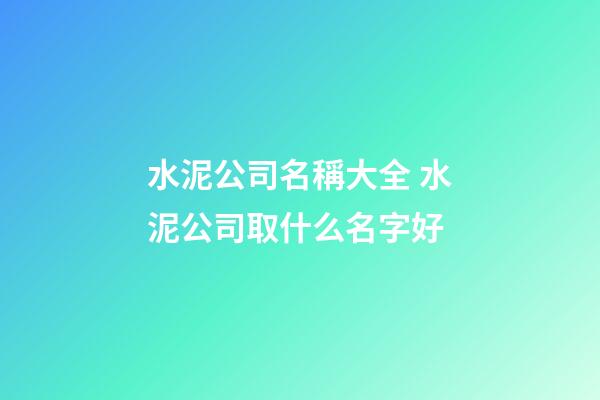 水泥公司名稱大全 水泥公司取什么名字好-第1張-公司起名-玄機派